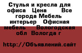 Стулья и кресла для офиса › Цена ­ 1 - Все города Мебель, интерьер » Офисная мебель   . Вологодская обл.,Вологда г.